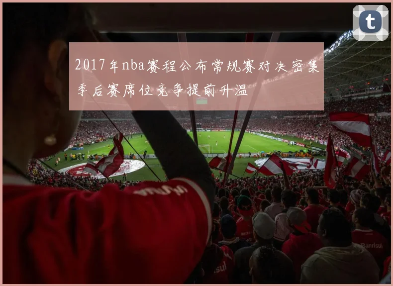 2017年nba赛程公布常规赛对决密集季后赛席位竞争提前升温