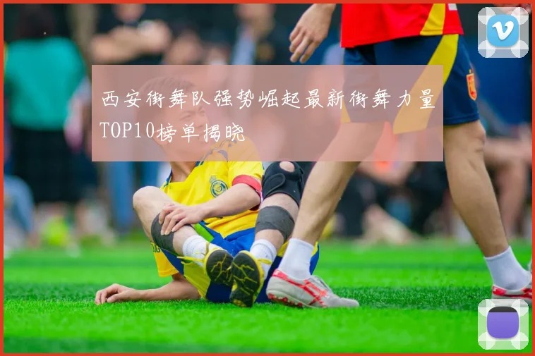 西安街舞队强势崛起最新街舞力量TOP10榜单揭晓