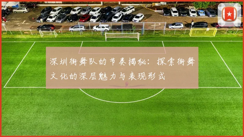 深圳街舞队的节奏揭秘：探索街舞文化的深层魅力与表现形式