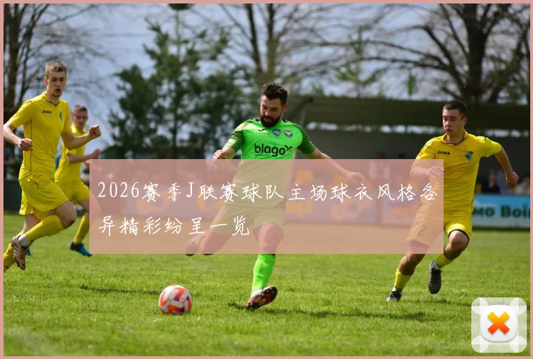 2026赛季J联赛球队主场球衣风格各异精彩纷呈一览