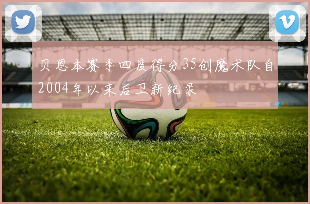 贝恩本赛季四度得分35创魔术队自2004年以来后卫新纪录